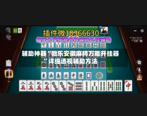 辅助神器“微乐安徽麻将万能开挂器”详细透视辅助方法-第2张图片