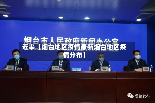 近来【烟台地区疫情最新烟台地区疫情分布】