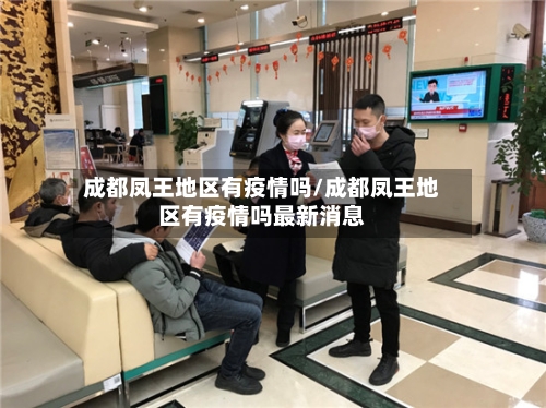 成都凤王地区有疫情吗/成都凤王地区有疫情吗最新消息