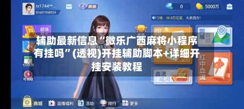 辅助最新信息“微乐广西麻将小程序有挂吗”(透视)开挂辅助脚本+详细开挂安装教程-第2张图片