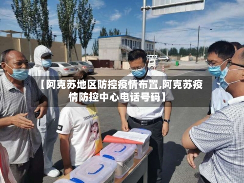 【阿克苏地区防控疫情布置,阿克苏疫情防控中心电话号码】-第3张图片