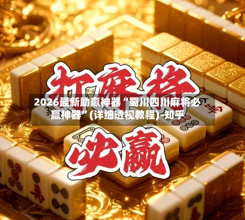 2026最新助赢神器“蜀川四川麻将必赢神器”(详细透视教程)-知乎