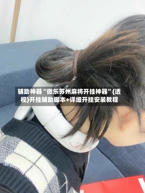 辅助神器“微乐苏州麻将开挂神器”(透视)开挂辅助脚本+详细开挂安装教程-第3张图片