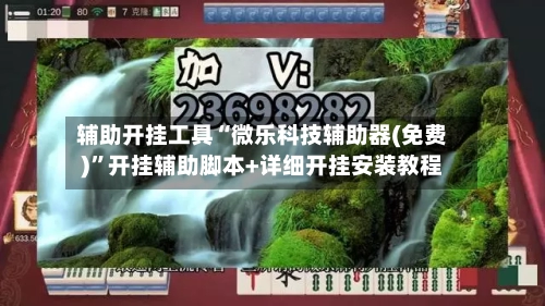 辅助开挂工具“微乐科技辅助器(免费)”开挂辅助脚本+详细开挂安装教程