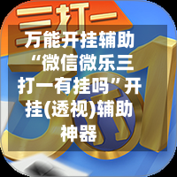 万能开挂辅助“微信微乐三打一有挂吗”开挂(透视)辅助神器