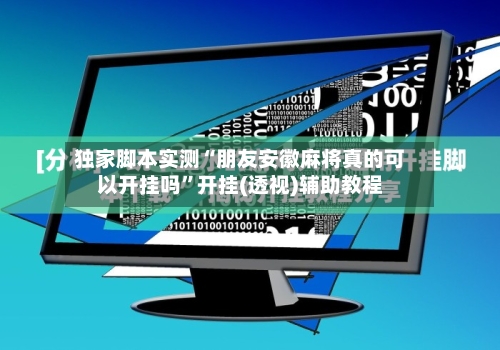 独家脚本实测“朋友安徽麻将真的可以开挂吗”开挂(透视)辅助教程