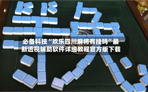 必备科技“欢乐四川麻将有挂吗”最新透视辅助软件详细教程官方版下载