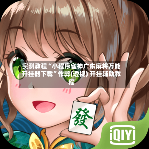 实测教程“小程序雀神广东麻将万能开挂器下载”作弊(透视) 开挂辅助教程-第3张图片