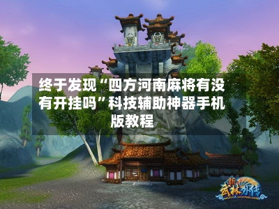 终于发现“四方河南麻将有没有开挂吗”科技辅助神器手机版教程