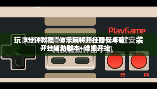 3分钟教程“微乐麻将开挂器安卓版”开挂辅助脚本+详细开挂