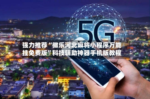 强力推荐“微乐河北麻将小程序万能挂免费版”科技辅助神器手机版教程-第2张图片