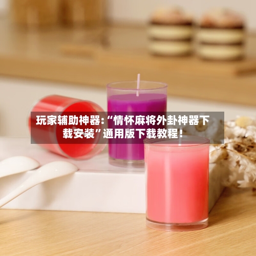 玩家辅助神器:“情怀麻将外卦神器下载安装”通用版下载教程！