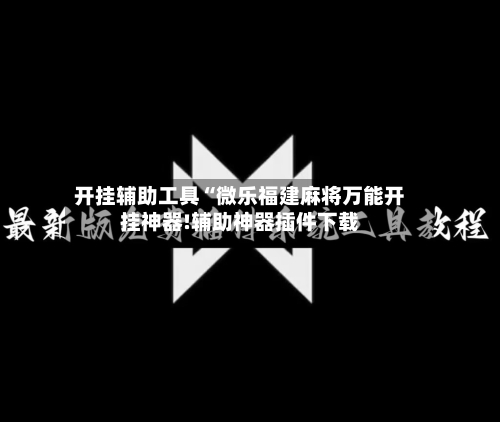 开挂辅助工具“微乐福建麻将万能开挂神器!辅助神器插件下载-第2张图片