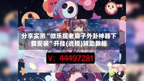 分享实测“微乐捉老麻子外卦神器下载安装”开挂(透视)辅助教程
