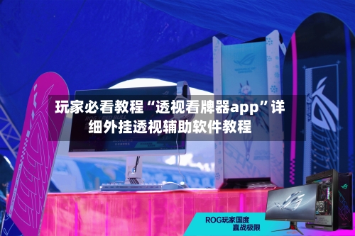 玩家必看教程“透视看牌器app”详细外挂透视辅助软件教程