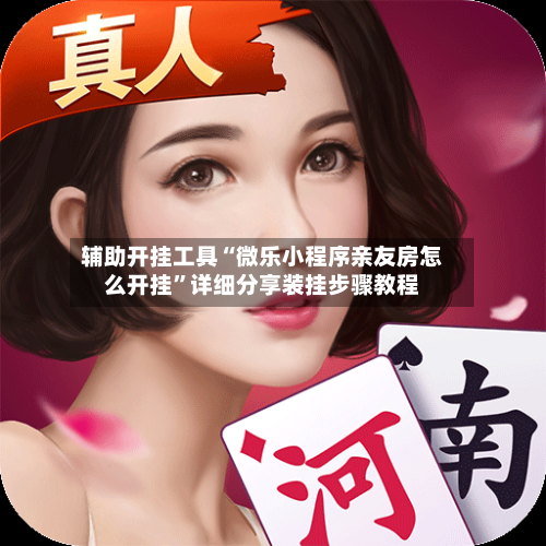 辅助开挂工具“微乐小程序亲友房怎么开挂”详细分享装挂步骤教程-第2张图片