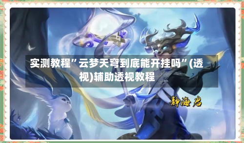 实测教程”云梦天穹到底能开挂吗”(透视)辅助透视教程