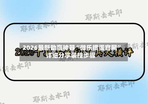 2026最新助赢神器“微乐掼蛋官网”详细分享装挂步骤-第3张图片