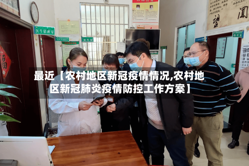 最近【农村地区新冠疫情情况,农村地区新冠肺炎疫情防控工作方案】
