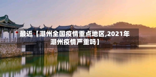 最近【潮州全国疫情重点地区,2021年潮州疫情严重吗】