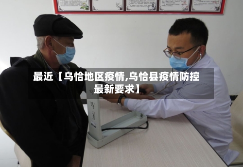 最近【乌恰地区疫情,乌恰县疫情防控最新要求】