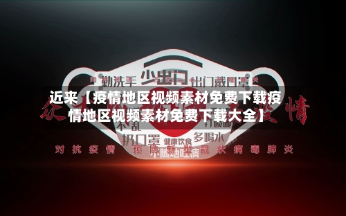 近来【疫情地区视频素材免费下载疫情地区视频素材免费下载大全】-第2张图片