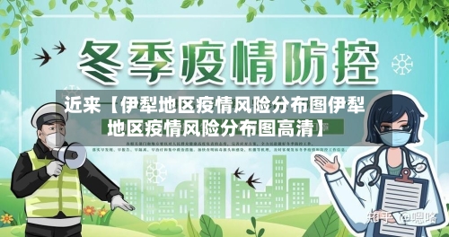 近来【伊犁地区疫情风险分布图伊犁地区疫情风险分布图高清】