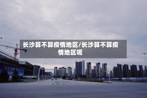 长沙算不算疫情地区/长沙算不算疫情地区呢