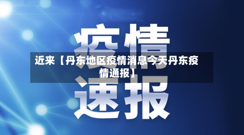 近来【丹东地区疫情消息今天丹东疫情通报】