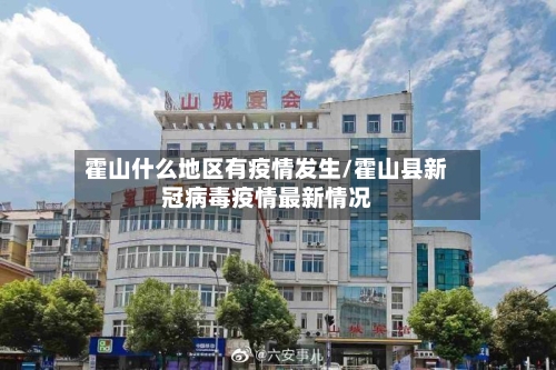 霍山什么地区有疫情发生/霍山县新冠病毒疫情最新情况-第2张图片