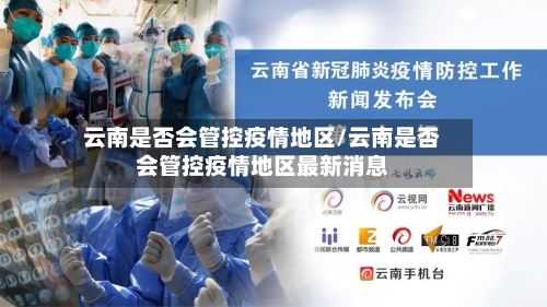 云南是否会管控疫情地区/云南是否会管控疫情地区最新消息