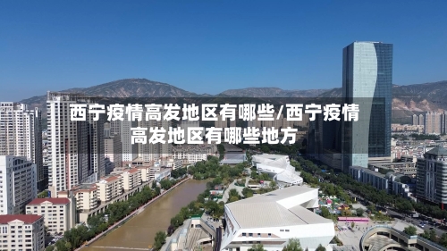西宁疫情高发地区有哪些/西宁疫情高发地区有哪些地方