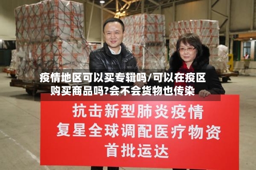 疫情地区可以买专辑吗/可以在疫区购买商品吗?会不会货物也传染