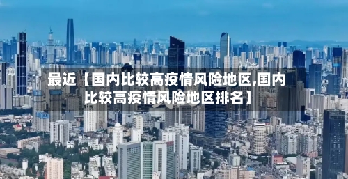 最近【国内比较高疫情风险地区,国内比较高疫情风险地区排名】