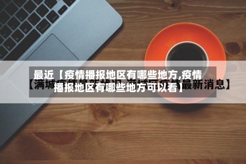 最近【疫情播报地区有哪些地方,疫情播报地区有哪些地方可以看】-第3张图片