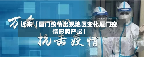 近来【厦门疫情出现地区变化厦门疫情形势严峻】