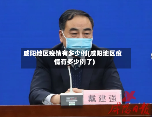 咸阳地区疫情有多少例(咸阳地区疫情有多少例了)