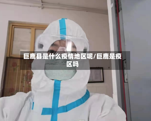 巨鹿县是什么疫情地区呢/巨鹿是疫区吗