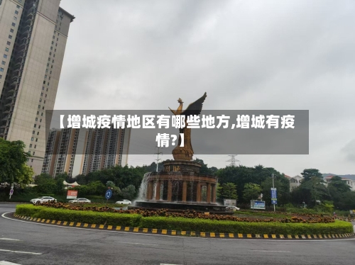 【增城疫情地区有哪些地方,增城有疫情?】-第2张图片