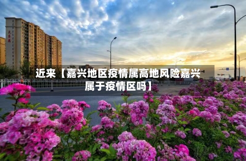 近来【嘉兴地区疫情属高地风险嘉兴属于疫情区吗】-第2张图片