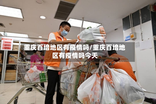 重庆百培地区有疫情吗/重庆百培地区有疫情吗今天-第2张图片