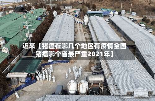 近来【猪瘟在哪几个地区有疫情全国猪瘟哪个省最严重2021年】