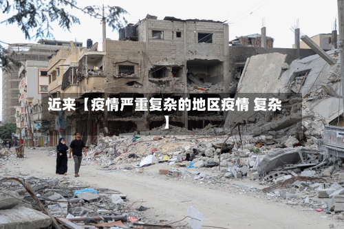 近来【疫情严重复杂的地区疫情 复杂】-第3张图片