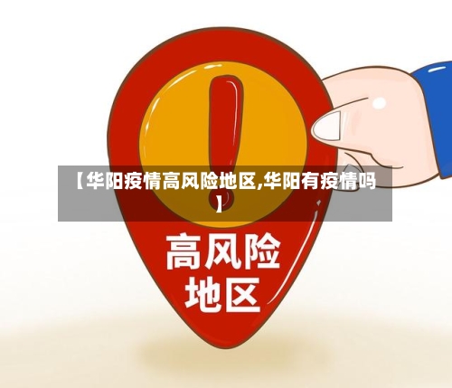 【华阳疫情高风险地区,华阳有疫情吗】-第2张图片