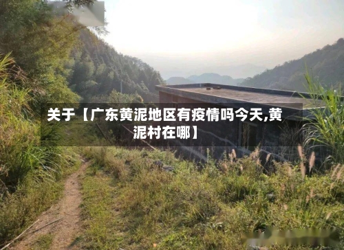 关于【广东黄泥地区有疫情吗今天,黄泥村在哪】