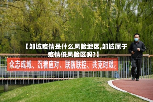【邹城疫情是什么风险地区,邹城属于疫情低风险区吗?】