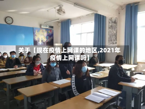 关于【现在疫情上网课的地区,2021年疫情上网课吗】