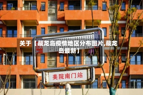 关于【藏龙岛疫情地区分布图片,藏龙岛最新】
