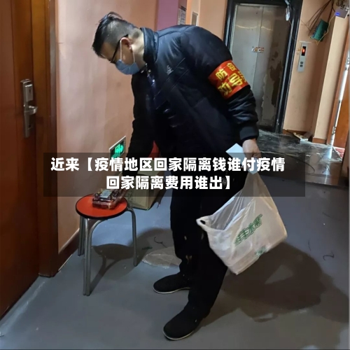 近来【疫情地区回家隔离钱谁付疫情回家隔离费用谁出】-第2张图片