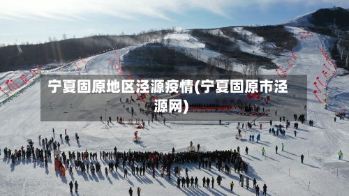 宁夏固原地区泾源疫情(宁夏固原市泾源网)